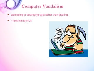 Computer Vandalism
 Damaging or destroying data rather than stealing.
 Transmitting virus
 