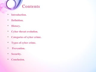 Contents
 Introduction.
 Definition.
 History.
 Cyber threat evolution.
 Categories of cyber crime.
 Types of cyber crime.
 Prevention.
 Security.
 Conclusion.
 