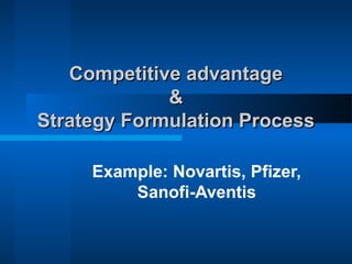 Competitive advantageCompetitive advantage
&&
Strategy Formulation ProcessStrategy Formulation Process
Example: Novartis, Pfizer,
Sanofi-Aventis
 