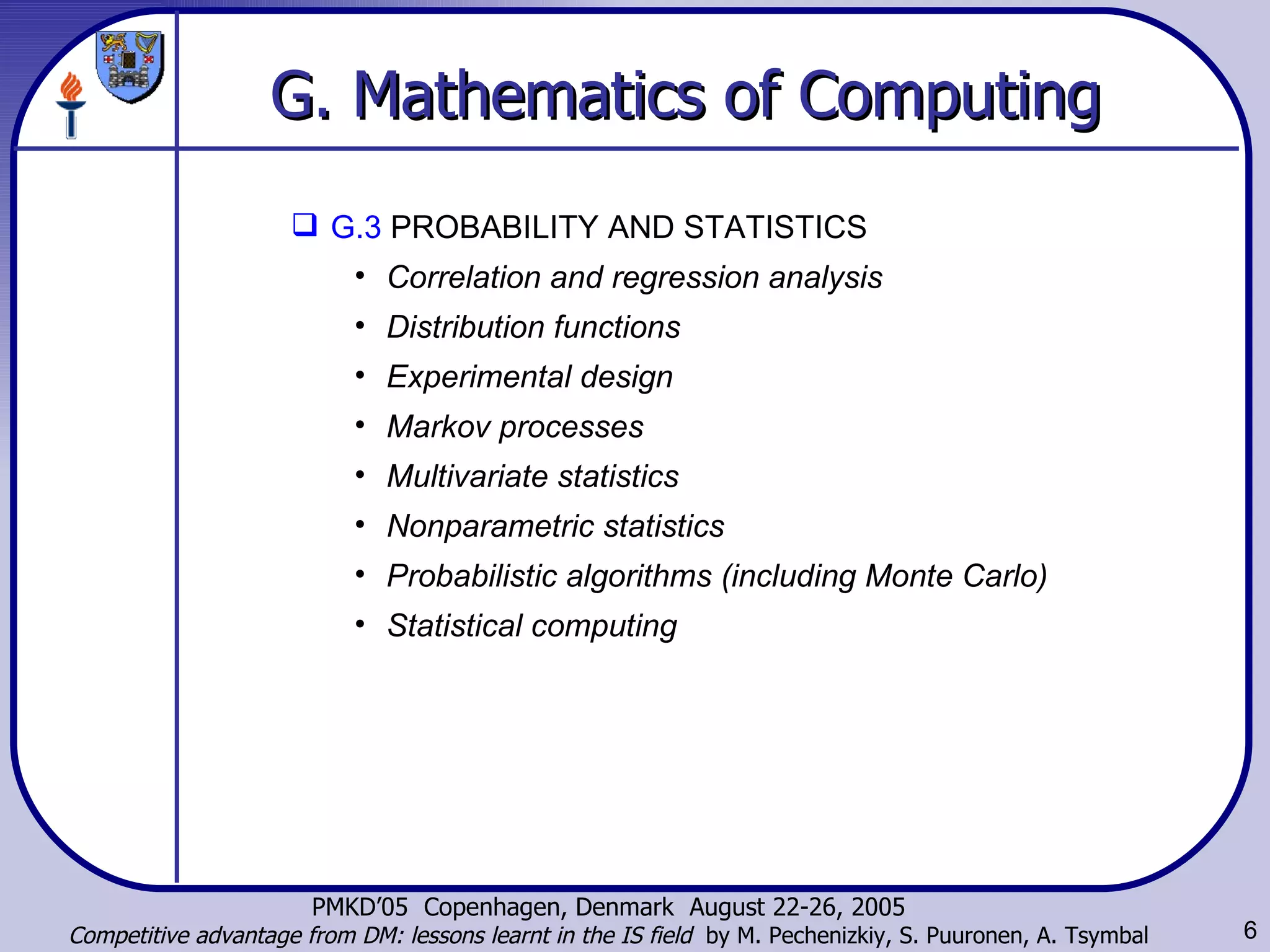 G. Mathematics of Computing G.3  PROBABILITY AND STATISTICS  Correlation and regression analysis  Distribution functions  Experimental design  Markov processes  Multivariate statistics  Nonparametric statistics  Probabilistic algorithms (including Monte Carlo)   Statistical computing   