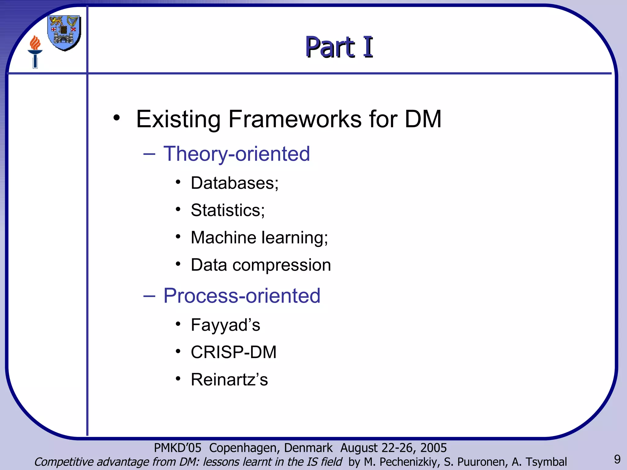 Part I Existing Frameworks for DM Theory-oriented Databases;  Statistics;  Machine learning;  Data compression Process-oriented Fayyad’s CRISP-DM Reinartz’s 
