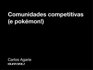 Comunidades competitivas
(e pokémon!)




Carlos Agarie
0 /72 1
 60 /0 2
 