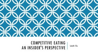 COMPETITIVE EATING
AN INSIDER'S PERSPECTIVE
Leah Xu
 