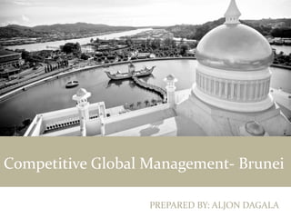 Competitive Global Management- Brunei
PREPARED BY: ALJON DAGALA
 