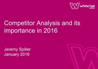 Competitor Analysis and its
importance in 2016
Jeremy Spiller
January 2016
 