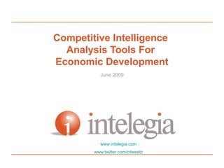 Competitive Intelligence
Analysis Tools For
Economic Development
June 2009
www.intelegia.com
www.twitter.com/citweetz
 