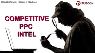 #pubcon
COMPETITIVECOMPETITIVE
PPCPPC
INTELINTEL
@MaddieMarketer || @point_it || #pubcon
 
