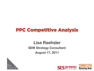 PPC Competitive Analysis

       Lisa Raehsler
                   
    SEM Strategy Consultant
                          
       August 17, 2011
                     
 