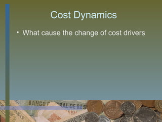 Cost Dynamics
• What cause the change of cost drivers




                               25
 