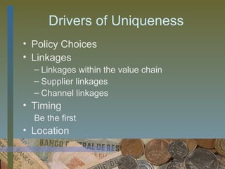 Drivers of Uniqueness
• Policy Choices
• Linkages
  – Linkages within the value chain
  – Supplier linkages
  – Channel linkages
• Timing
  Be the first
• Location

                                      36
 