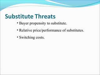 • Buyer propensity to substitute.
• Relative price/performance of substitutes.
• Switching costs.
 