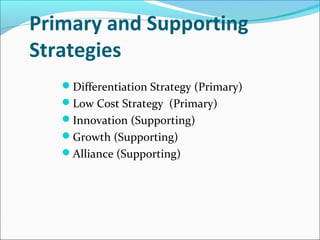 Primary and Supporting
Strategies
Differentiation Strategy (Primary)
Low Cost Strategy (Primary)
Innovation (Supporting)
Growth (Supporting)
Alliance (Supporting)
 