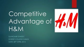 Competitive
Advantage of
H&M
SLAWOMIR STARZEC
DORSET COLLEGE DUBLIN
DATE: 28TH APRIL 2015
 