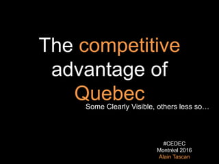 The competitive
advantage of
QuebecSome Clearly Visible, others less so…
#CEDEC
Montréal 2016
Alain Tascan
 