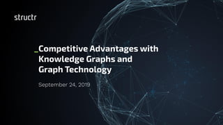 _Competitive Advantages with
Knowledge Graphs and
Graph Technology
September 24, 2019
 