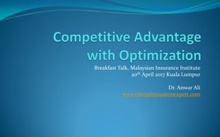 Breakfast Talk, Malaysian Insurance Institute
20th April 2017 Kuala Lumpur
Dr. Anwar Ali
www.theoptimizationexpert.com
 