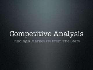 Competitive Analysis
 Finding a Market Fit From The Start
 