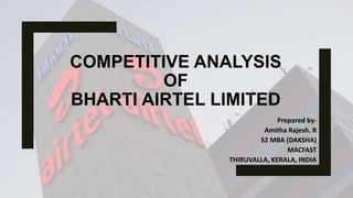 COMPETITIVE ANALYSIS
OF
BHARTI AIRTEL LIMITED
Prepared by-
Amitha Rajesh. R
S2 MBA (DAKSHA)
MACFAST
THIRUVALLA, KERALA, INDIA
 