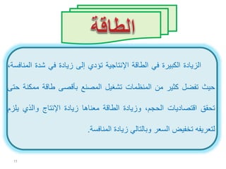 ‫الزيادة‬‫الكبيرة‬‫في‬‫الطاقة‬‫اإلنتاجية‬‫تؤدي‬‫إلى‬‫زيادة‬‫في‬‫شدة‬‫ا‬،‫لمنافسة‬
‫حيث‬‫تفضل‬‫كثير‬‫من‬‫المنظمات‬‫تشغيل‬‫المصنع‬‫بأقصى‬‫طاقة‬‫ممك‬‫نة‬‫حتى‬
‫تحقق‬‫اقتصاديات‬،‫الحجم‬‫وزيادة‬‫الطاقة‬‫معناها‬‫زيادة‬‫اإلنتاج‬‫والذي‬‫ي‬‫لزم‬
‫لتعريفه‬‫تخفيض‬‫السعر‬‫وبالتالي‬‫زيادة‬‫المنافسة‬.
11
 