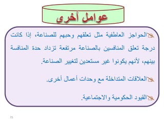 ‫الحواجز‬‫العاطفية‬‫مثل‬‫تعلقهم‬‫وحبهم‬،‫للصناعة‬‫إذا‬‫كان‬‫ت‬
‫درجة‬‫تعلق‬‫المنافسين‬‫بالصناعة‬‫مرتفعة‬‫تزداد‬‫حدة‬‫المن‬‫افسة‬
،‫بينهم‬‫ألنهم‬‫يكونوا‬‫غير‬‫مستعدين‬‫لتغيير‬‫الصناعة‬.
‫العالقات‬‫المتداخلة‬‫مع‬‫وحدات‬‫أعمال‬‫أخرى‬.
‫القيود‬‫الحكومية‬‫واالجتماعية‬.
15
 