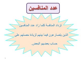 ‫المنافسين‬ ‫عدد‬ ‫زاد‬ ‫كلما‬ ‫المنافسة‬ ‫تزداد‬
‫عل‬ ‫حصتهم‬ ‫لزيادة‬ ‫بينهم‬ ‫فيما‬ ‫يتصارعون‬ ‫الذين‬‫ى‬
‫البعض‬ ‫بعضهم‬ ‫حساب‬.
5
 