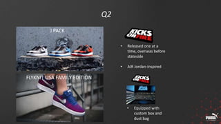 Q2
• Released one at a
time, overseas before
stateside
• AIR Jordan-Inspired
• Equipped with
custom box and
dust bag
J PACK
FLYKNIT USA FAMILY EDITION
 