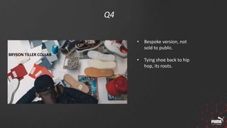 Q4
BRYSON TILLER COLLAB
• Bespoke version, not
sold to public.
• Tying shoe back to hip
hop, its roots.
 