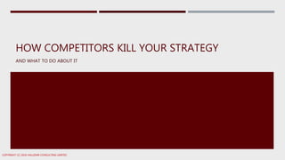 HOW COMPETITORS KILL YOUR STRATEGY
AND WHAT TO DO ABOUT IT
COPYRIGHT (C) 2016 HALLIDAR CONSULTING LIMITED
 