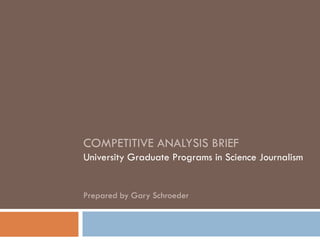 COMPETITIVE ANALYSIS BRIEF
University Graduate Programs in Science Journalism
Prepared by Gary Schroeder
 