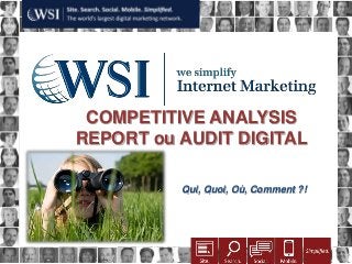 COMPETITIVE ANALYSIS
                                     REPORT17 Octobre 2012
                                            ou AUDIT DIGITAL

                                                               Qui, Quoi, Où, Comment ?!




Copyright 2011 Research and Management. All rights reserved.
 