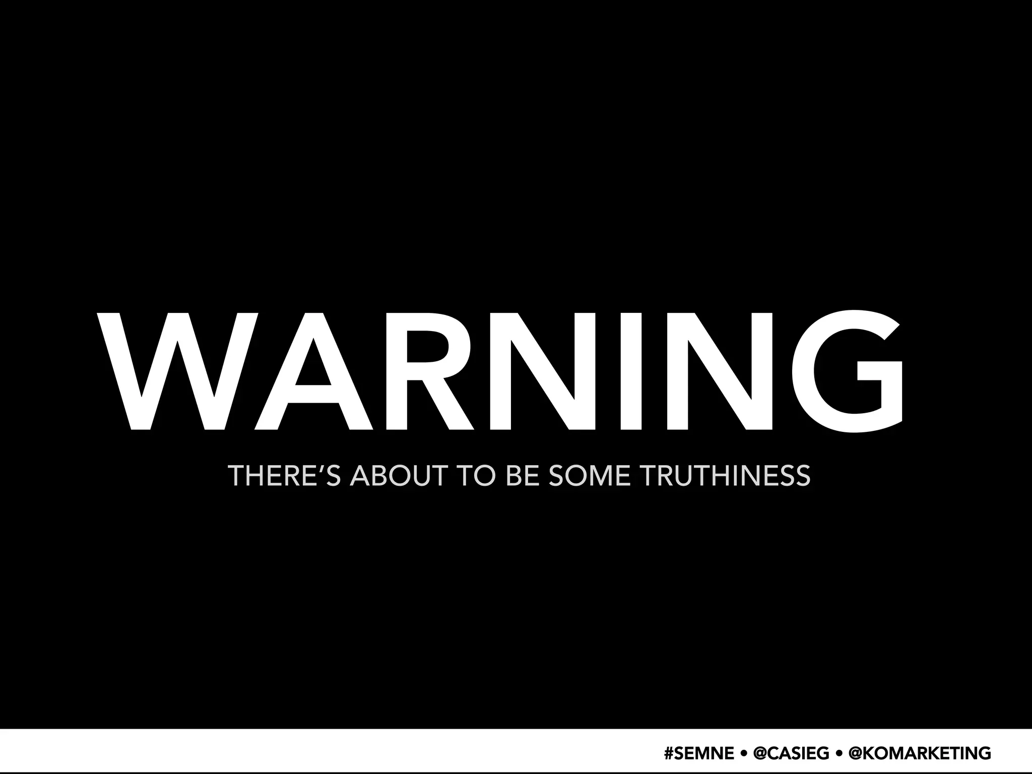 WARNING 
THERE’S ABOUT TO BE SOME TRUTHINESS 
#SEMNE • @CASIEG • @KOMARKETING 
 