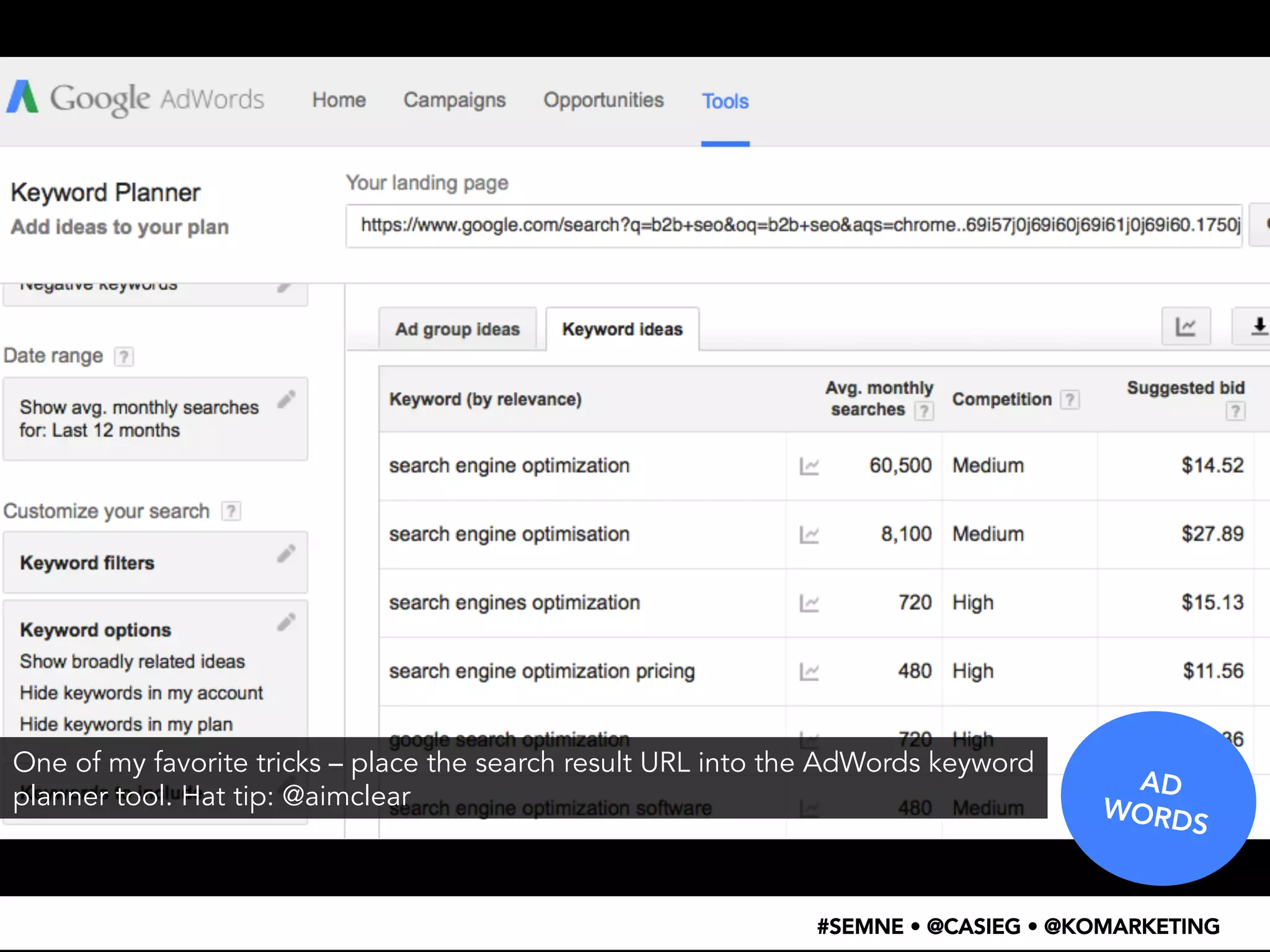 AD 
WORDS 
One of my favorite tricks – place the search result URL into the AdWords keyword 
planner tool. Hat tip: @aimclear 
#SEMNE • @CASIEG • @KOMARKETING 
 