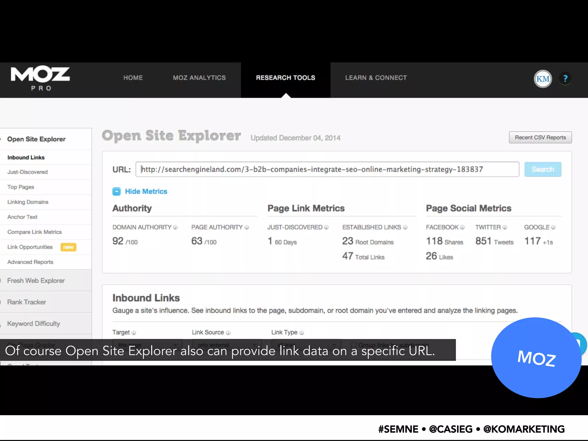 MOZ 
Of course Open Site Explorer also can provide link data on a specific URL. 
#SEMNE • @CASIEG • @KOMARKETING 
 