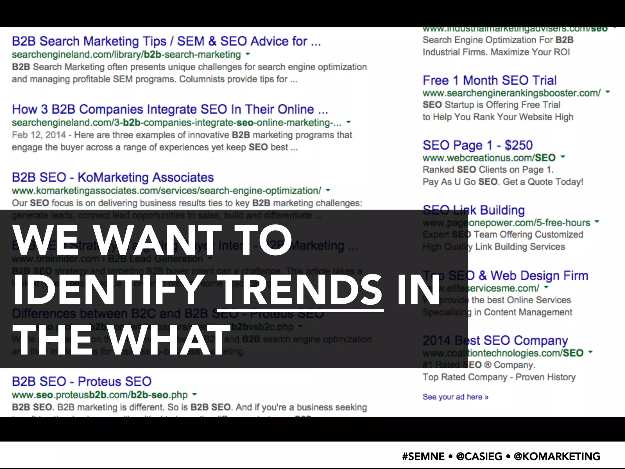 • WTF 
– 
search 
result 
screenshot 
WE WANT TO 
IDENTIFY TRENDS IN 
THE WHAT 
#SEMNE • @CASIEG • @KOMARKETING 
 