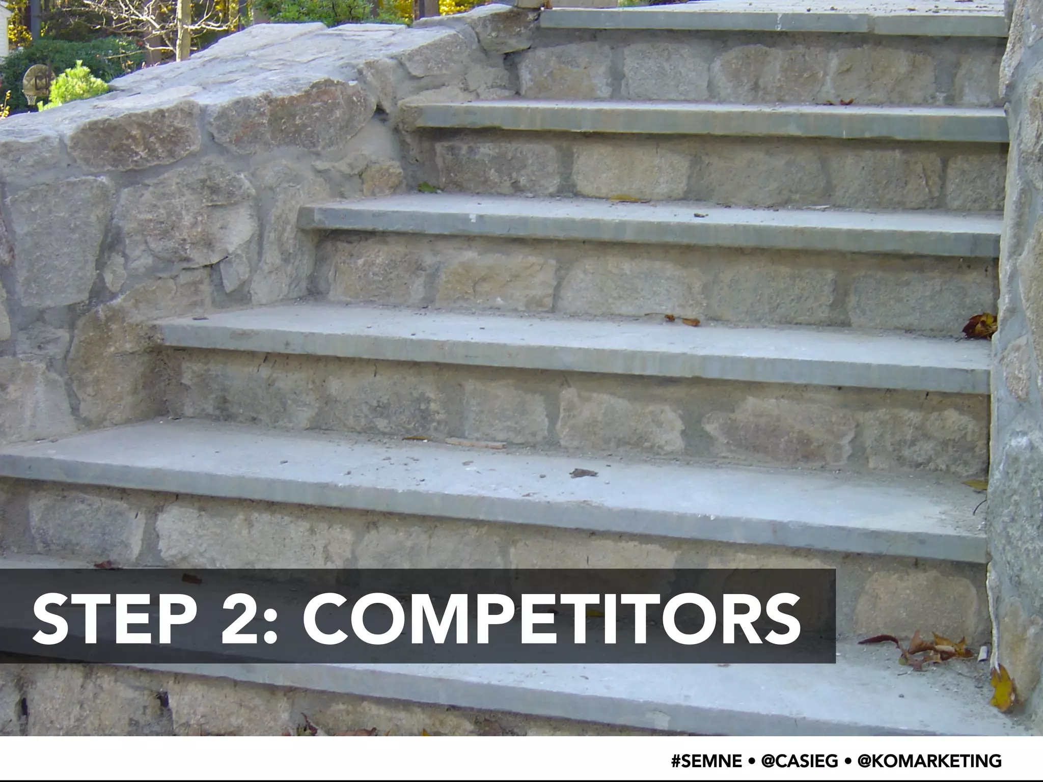 STEP 2: COMPETITORS 
#SEMNE • @CASIEG • @KOMARKETING 
 