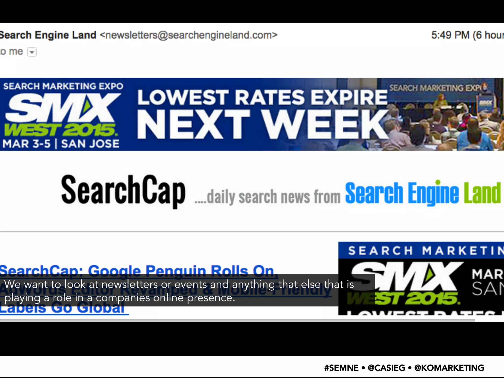 We want to look at newsletters or events and anything that else that is 
playing a role in a companies online presence. 
#SEMNE • @CASIEG • @KOMARKETING 
 