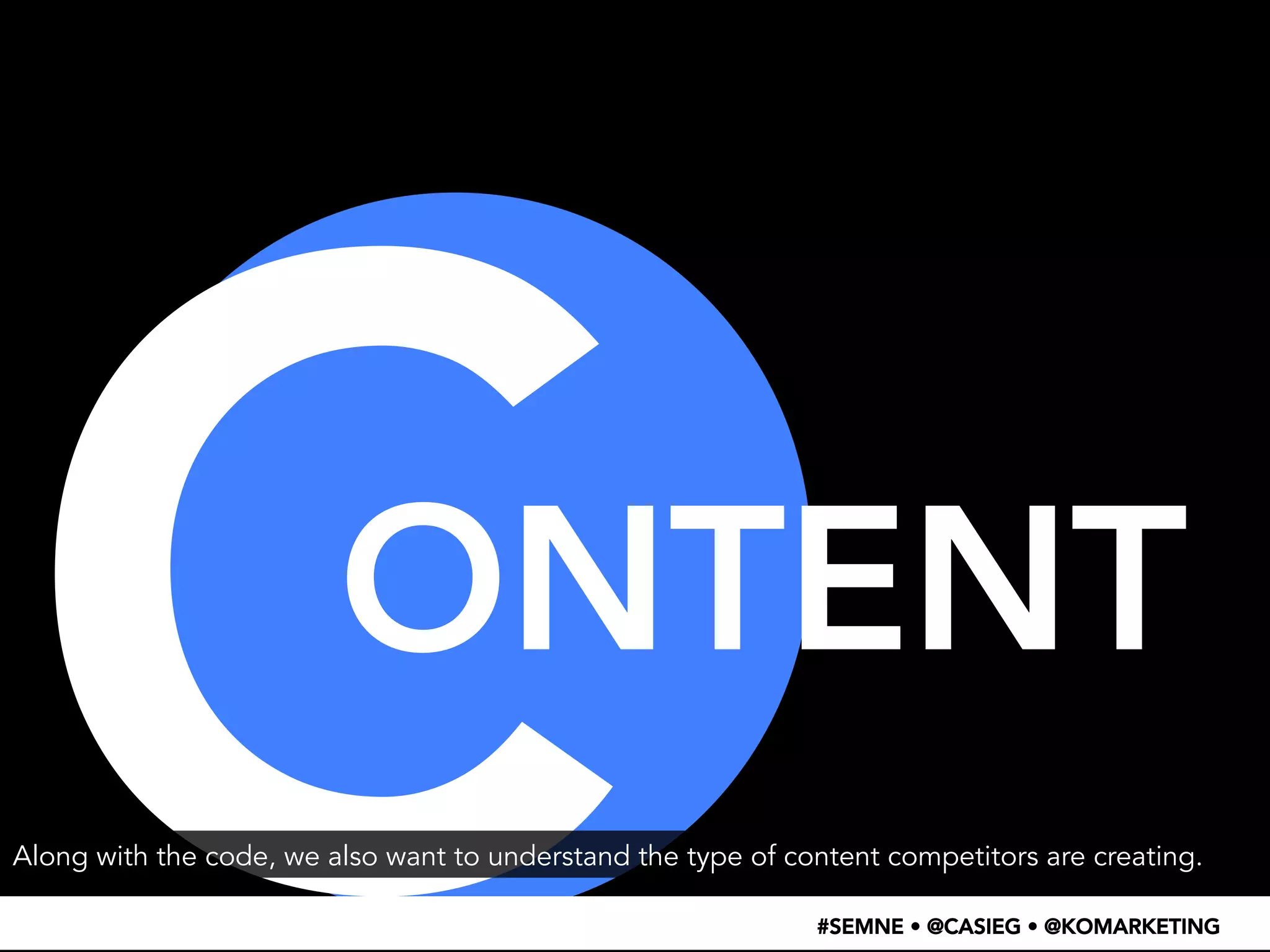 C ONTENT 
#SEMNE • @CASIEG • @KOMARKETING 
Along with the code, we also want to understand the type of content competitors are creating. 
 