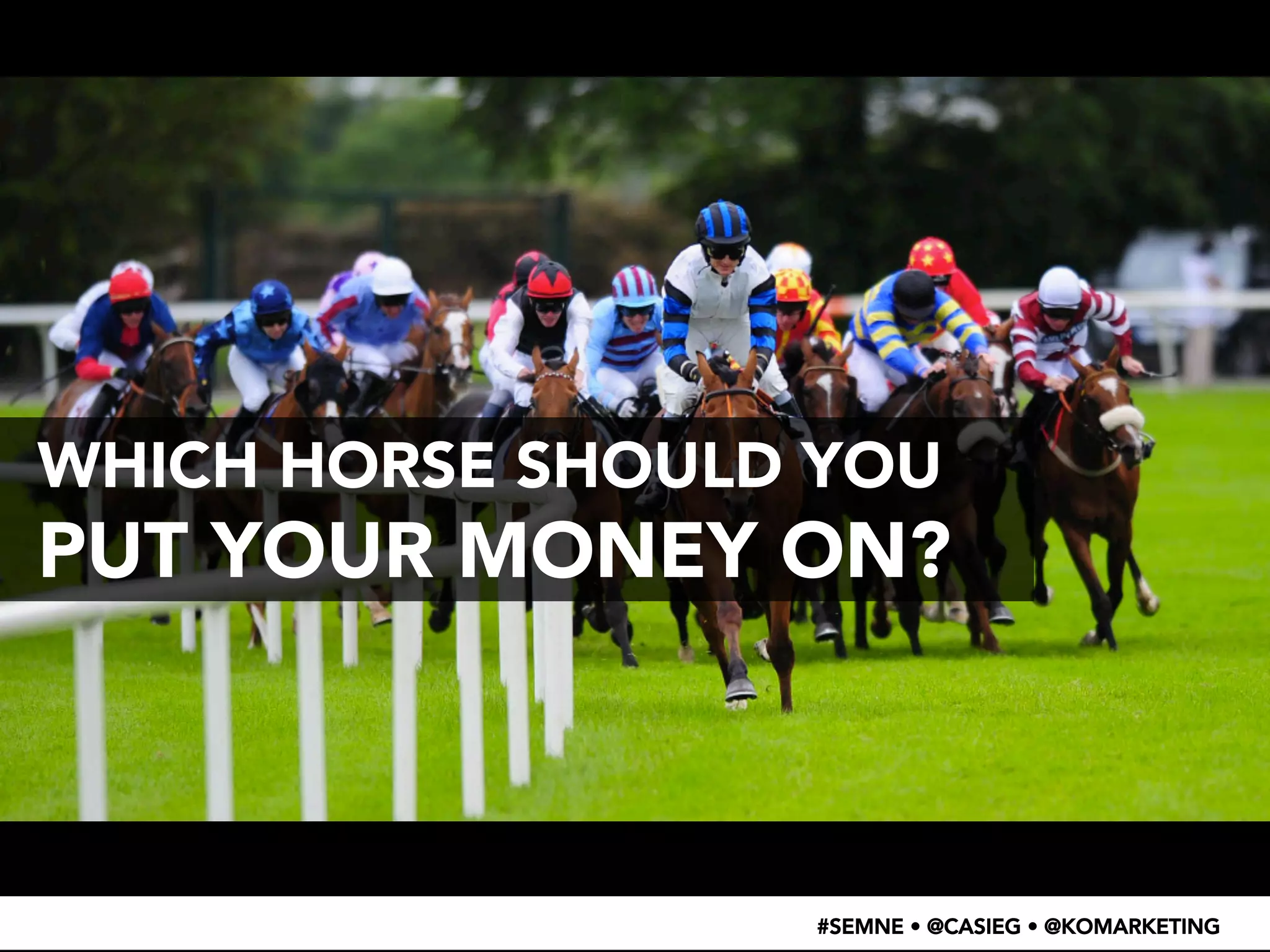 WHICH HORSE SHOULD YOU 
PUT YOUR MONEY ON? 
#SEMNE • @CASIEG • @KOMARKETING 
 