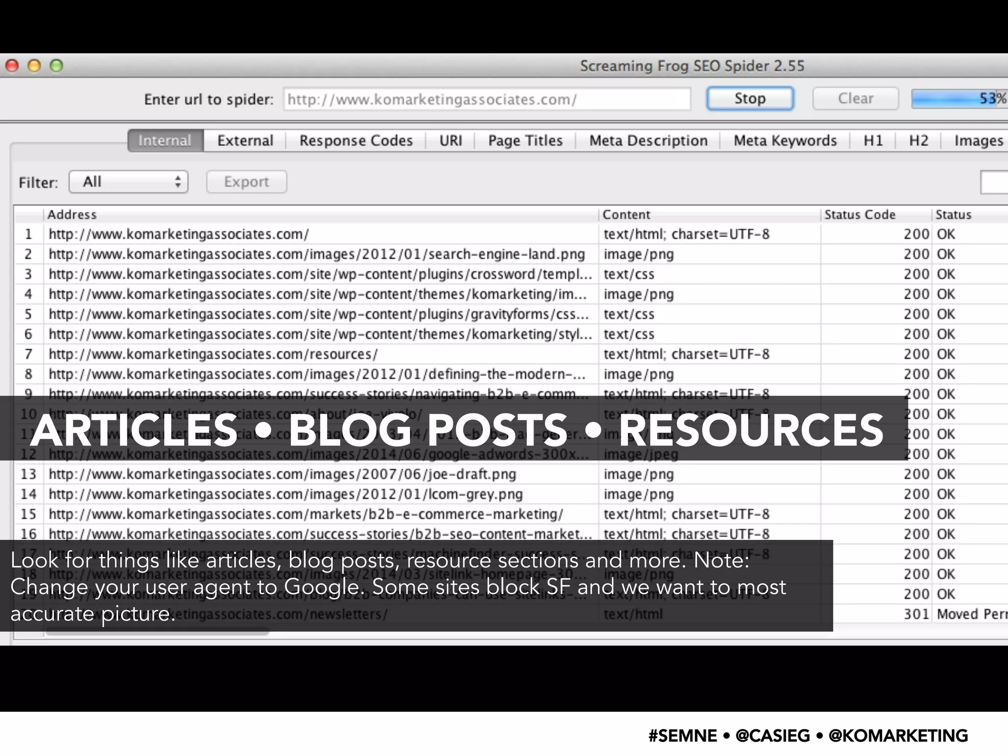 ARTICLES • BLOG POSTS • RESOURCES 
Look for things like articles, blog posts, resource sections and more. Note: 
Change your user agent to Google. Some sites block SF and we want to most 
accurate picture. 
#SEMNE • @CASIEG • @KOMARKETING 
 