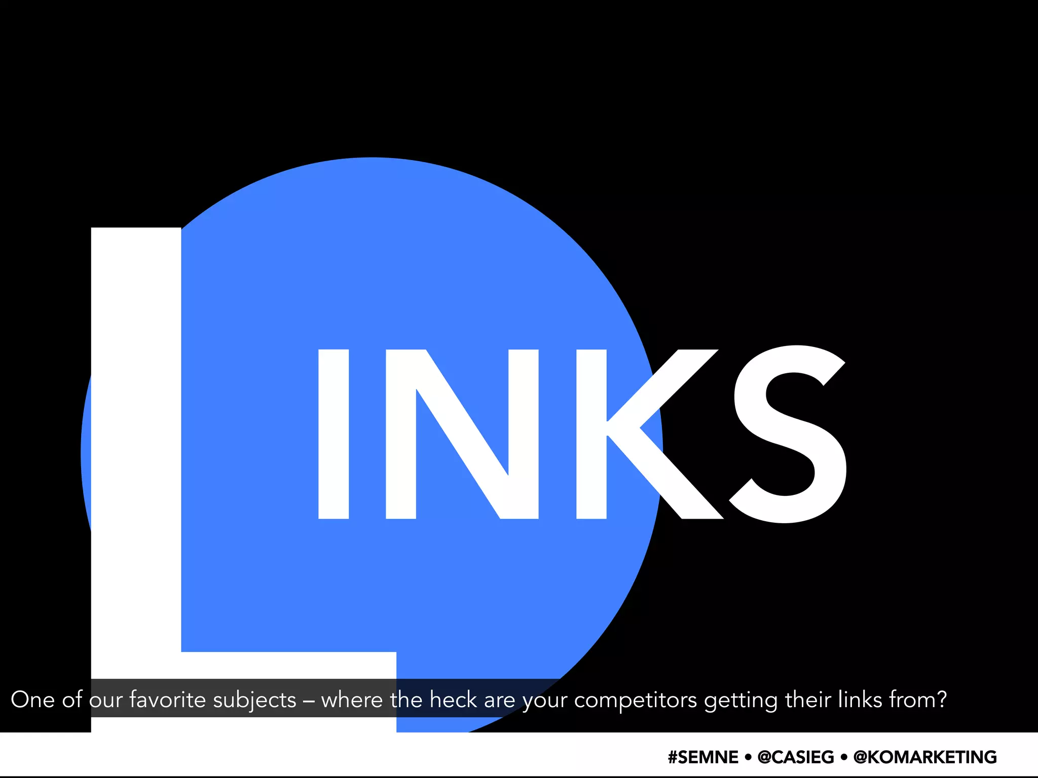 L 
INKS 
One of our favorite subjects – where the heck are your competitors getting their links from? 
#SEMNE • @CASIEG • @KOMARKETING 
 