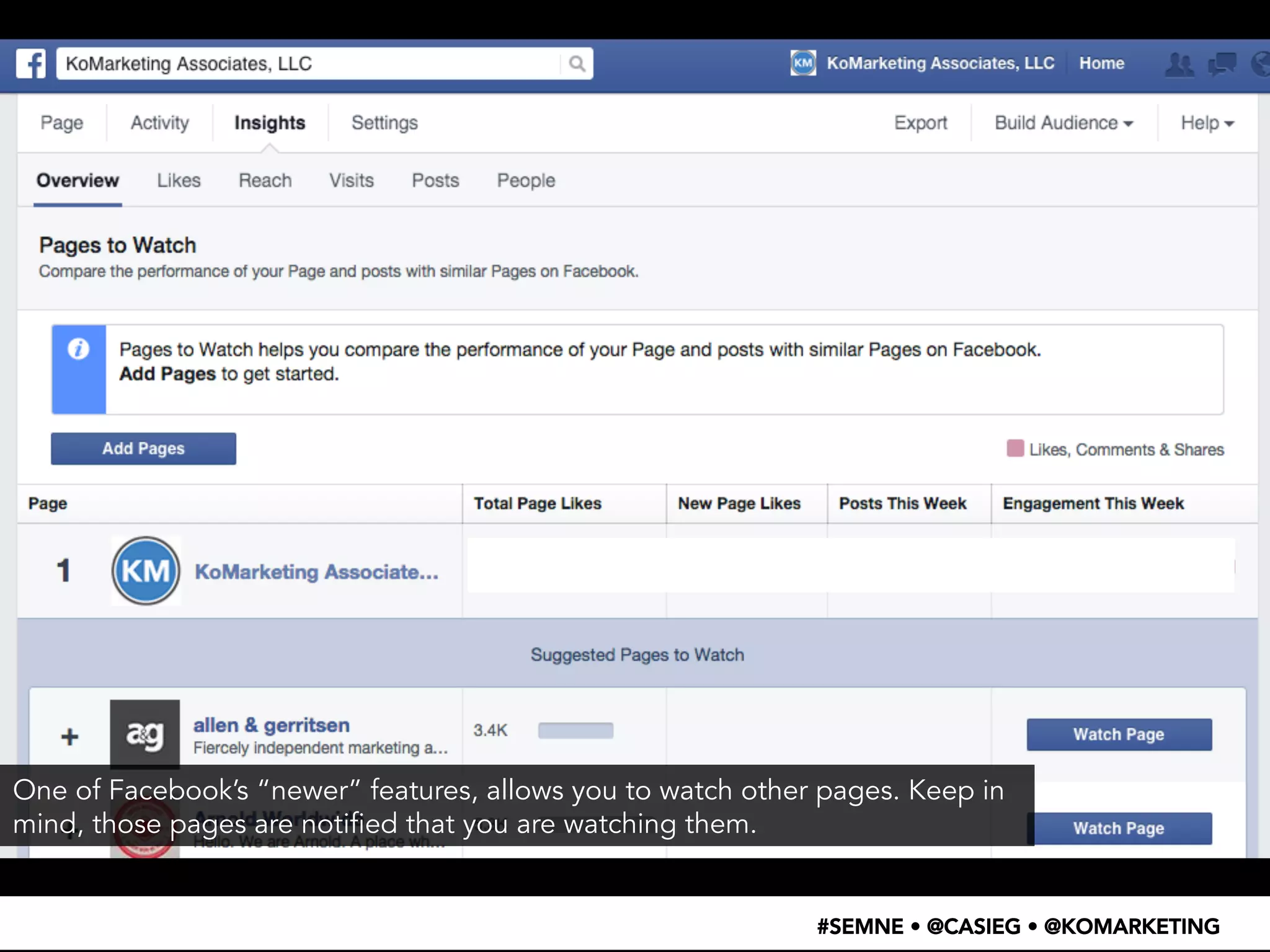 • SEO PLUGINS 
• A/B TESTING CODE 
• SCHEMA MARKUP 
• OPEN GRAPH TAGS 
• ADWORDS 
• ANALYTICS 
One of Facebook’s “newer” features, allows you to watch other pages. Keep in 
mind, those pages are notified that you are watching them. 
#SEMNE • @CASIEG • @KOMARKETING 
 
