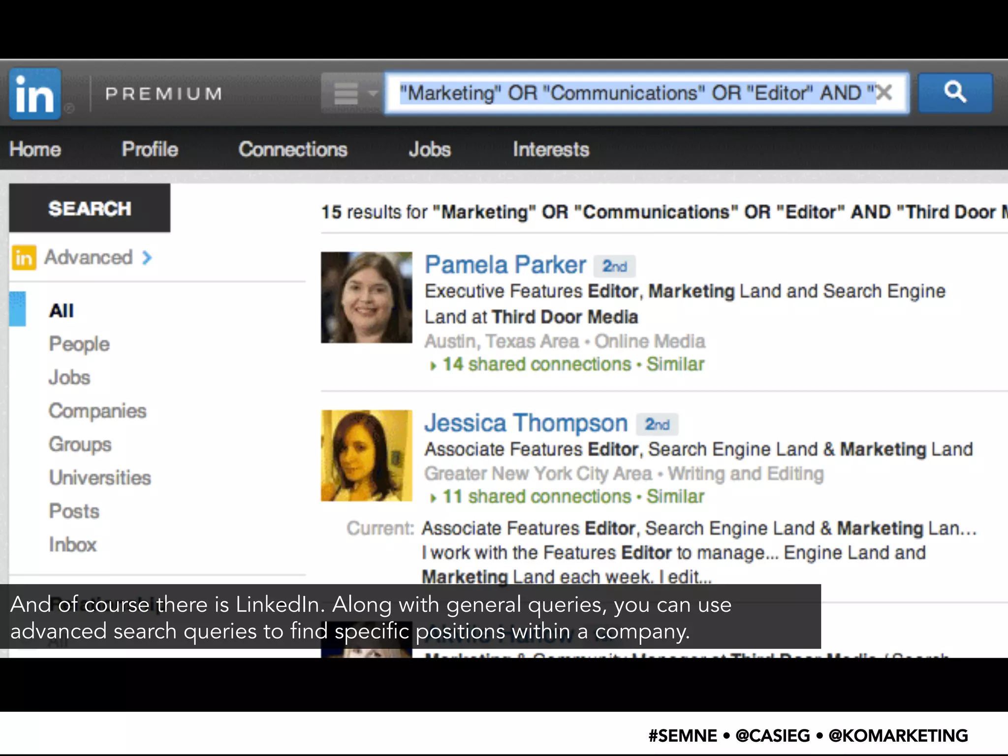 And of course there is LinkedIn. Along with general queries, you can use 
advanced search queries to find specific positions within a company. 
#SEMNE • @CASIEG • @KOMARKETING 
 