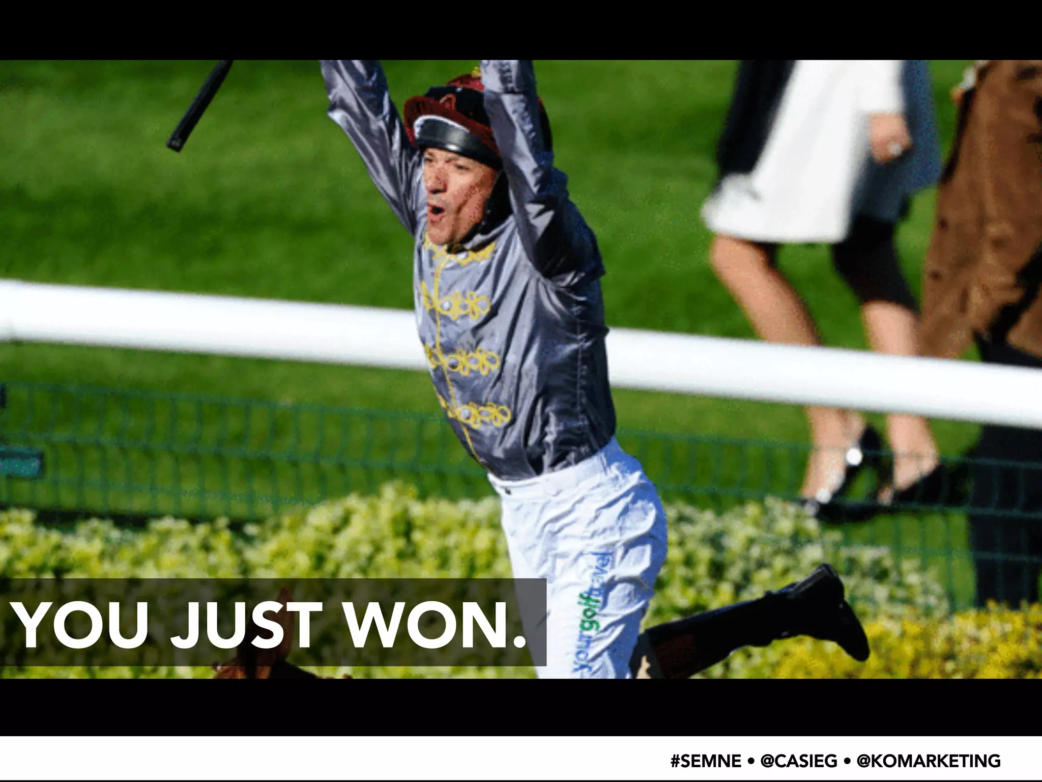#SEMNE • @CASIEG • @KOMARKETING 
YOU JUST WON. 
 