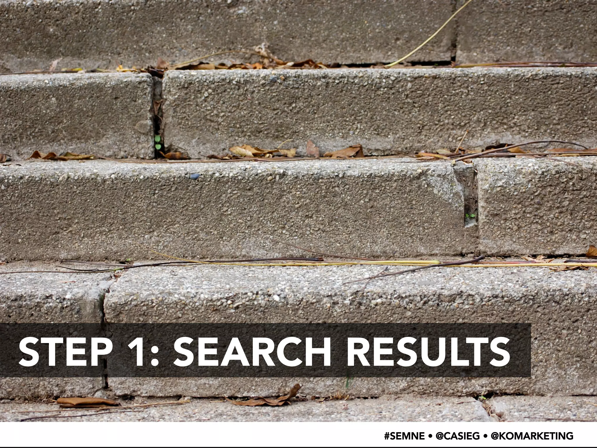 STEP 1: SEARCH RESULTS 
#SEMNE • @CASIEG • @KOMARKETING 
 