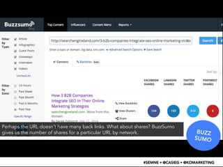 BUZZ 
SUMO 
Perhaps the URL doesn’t have many back links. What about shares? BuzzSumo 
gives us the number of shares for a...