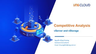 www.vngcloud.vn
10/11/22 1
Competitive Analysis
vServer and vStorage
Nguyễn Hồng Chương
Solutions Consultannt
Email: ChuongNH3@vng.com.vn
 
