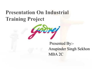 Presentation On Industrial Training Project Presented By:- 				Anupinder Singh Sekhon 				MBA 2C 