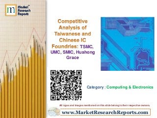 www.MarketResearchReports.com
TSMC,
UMC, SMIC, Huahong
Grace
Category : Computing & Electronics
All logos and Images mentioned on this slide belong to their respective owners.
 