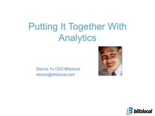 Putting It Together With Analytics Dennis Yu CEO Blitzlocal dennis@blitzlocal.com 