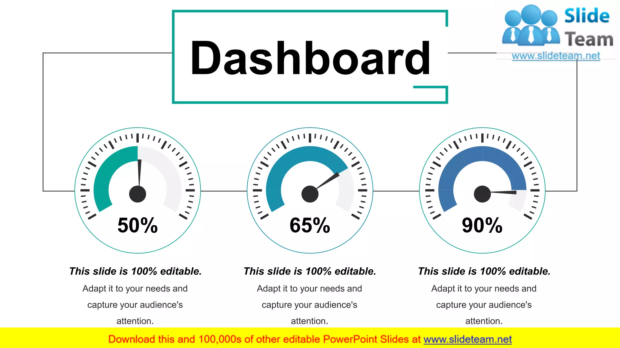 39
This slide is 100% editable.
Adapt it to your needs and
capture your audience's
attention.
50%
This slide is 100% editable.
Adapt it to your needs and
capture your audience's
attention.
65%
This slide is 100% editable.
Adapt it to your needs and
capture your audience's
attention.
90%
Dashboard
 